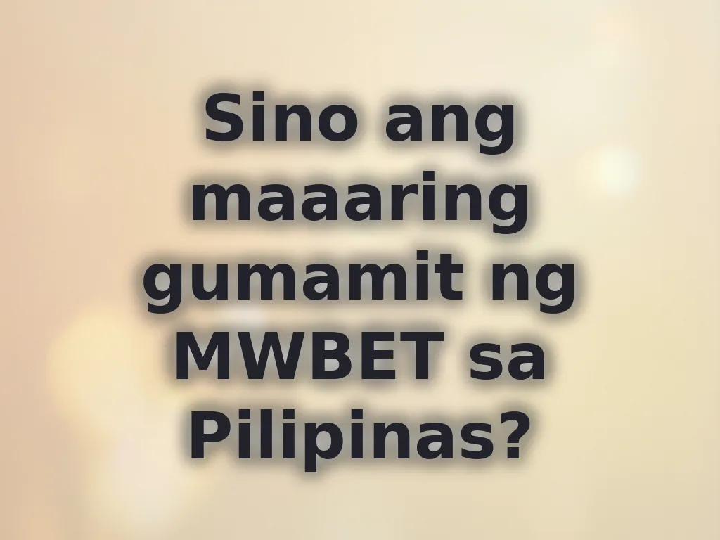 Sino ang maaaring gumamit ng MWBET sa Pilipinas?